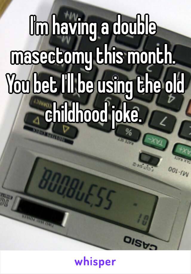 I'm having a double masectomy this month.  You bet I'll be using the old childhood joke. 