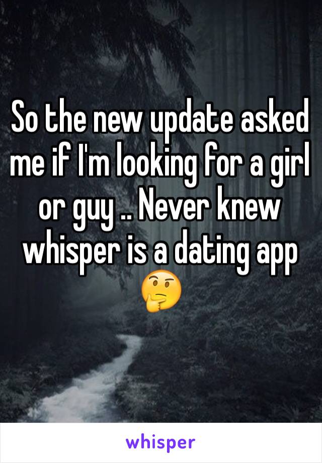 So the new update asked me if I'm looking for a girl or guy .. Never knew whisper is a dating app 🤔