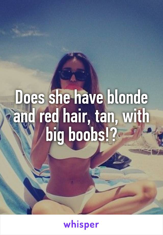 Does she have blonde and red hair, tan, with big boobs!?