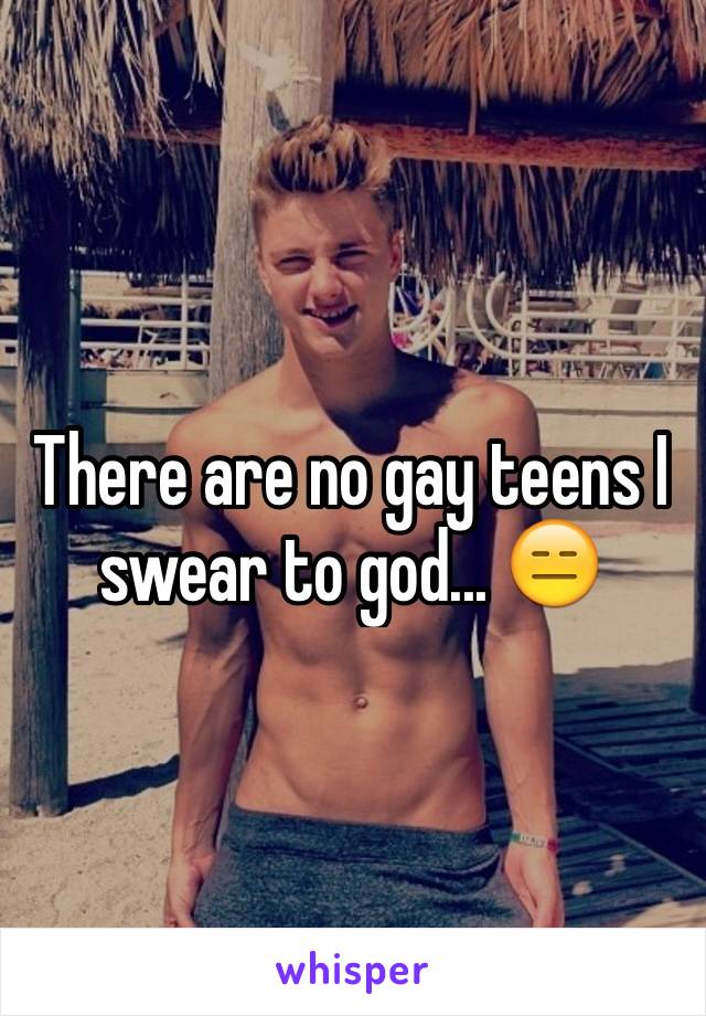 There are no gay teens I swear to god... 😑