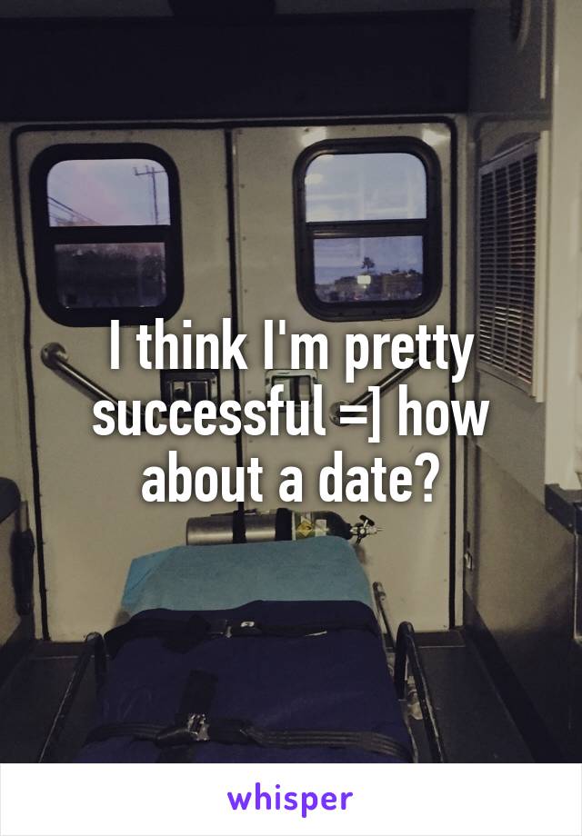 I think I'm pretty successful =] how about a date?