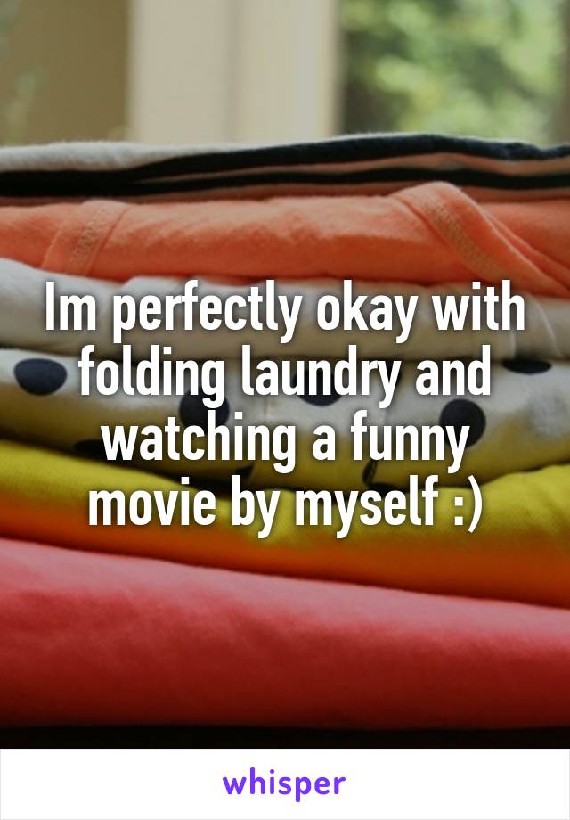 Im perfectly okay with folding laundry and watching a funny movie by myself :)