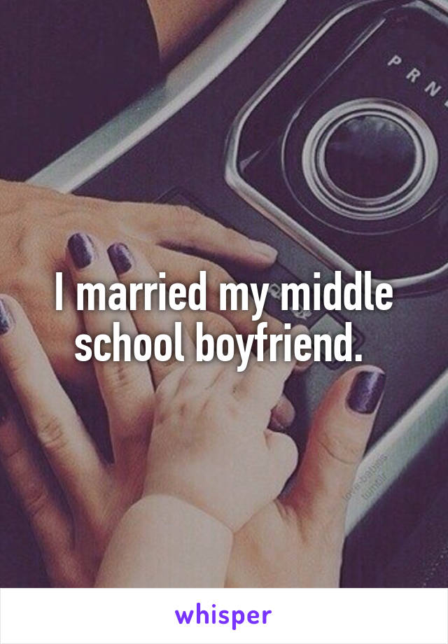 I married my middle school boyfriend. 