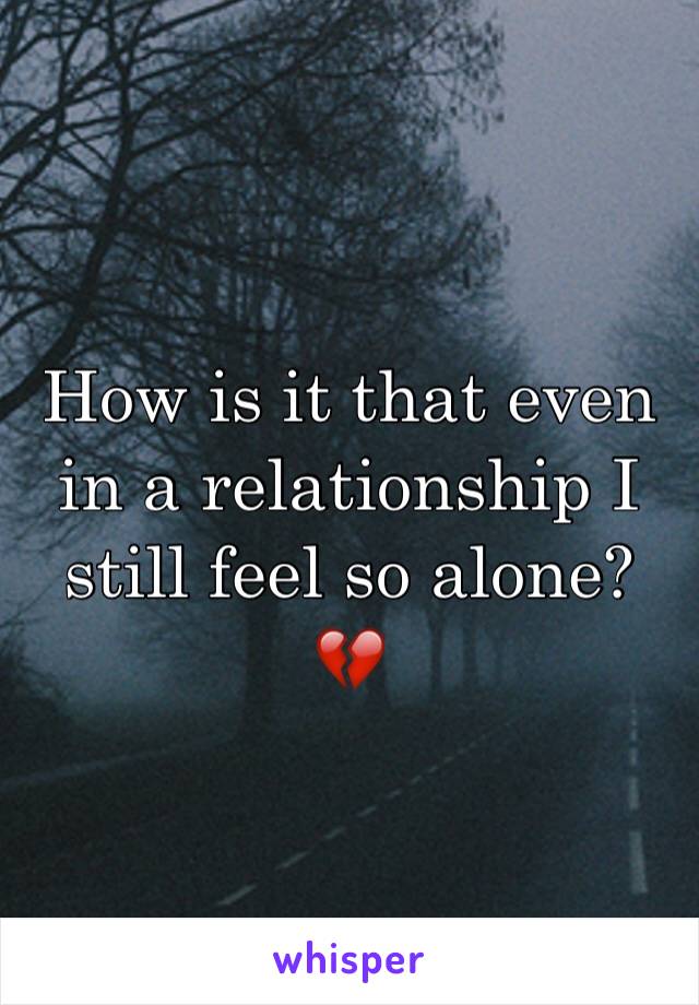 How is it that even in a relationship I still feel so alone? 💔