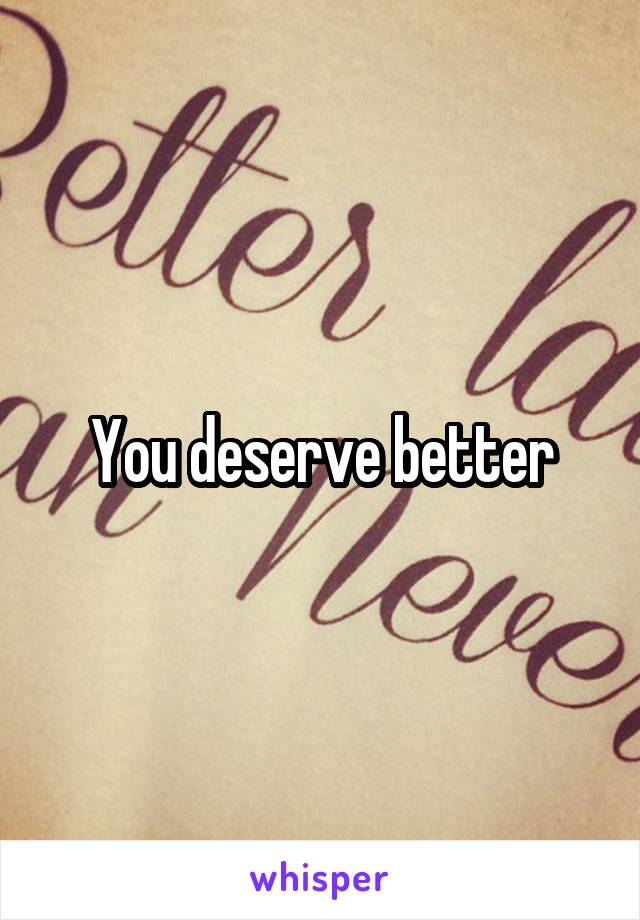 You deserve better