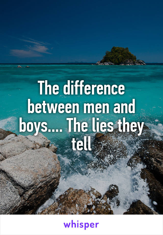 The difference between men and boys.... The lies they tell