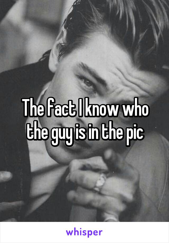 The fact I know who the guy is in the pic