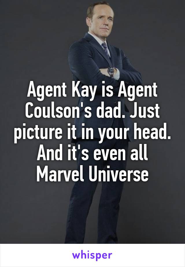 Agent Kay is Agent Coulson's dad. Just picture it in your head. And it's even all Marvel Universe