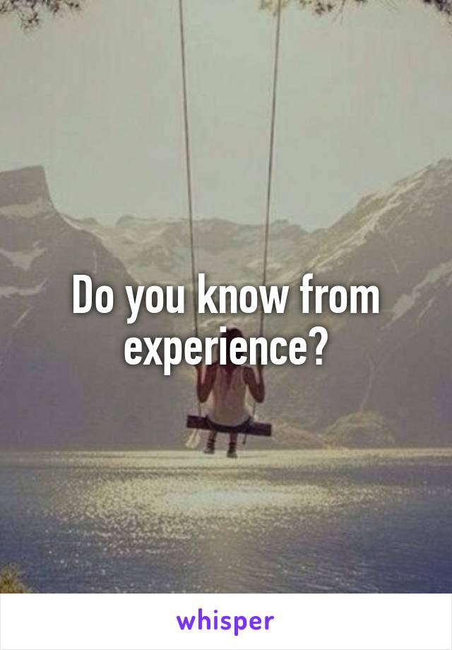 Do you know from experience?