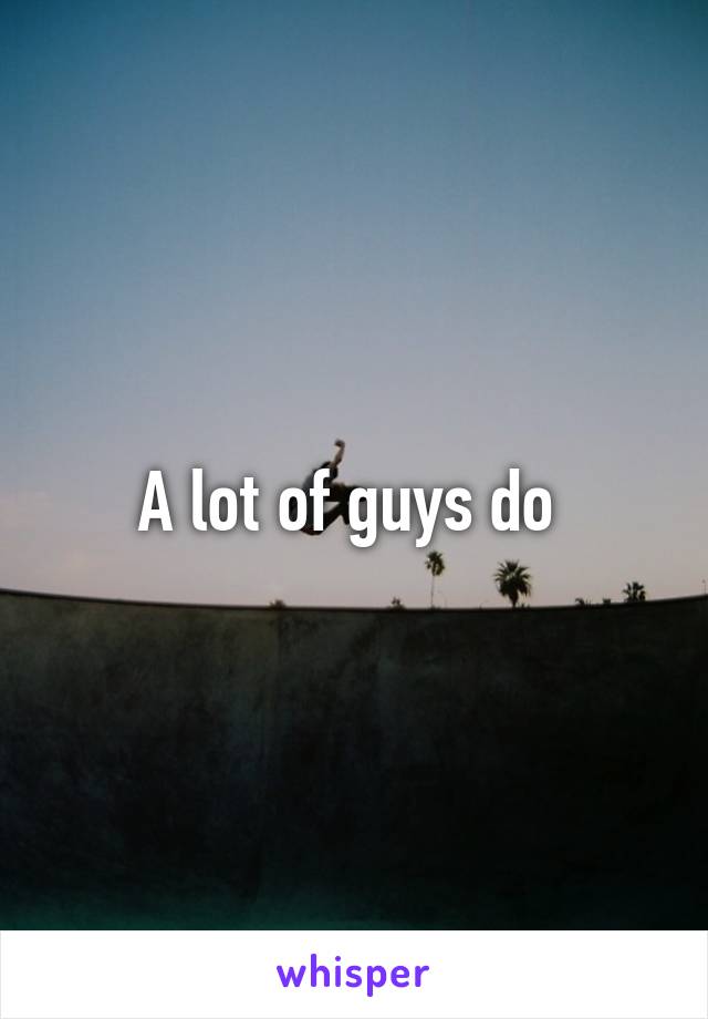 A lot of guys do 