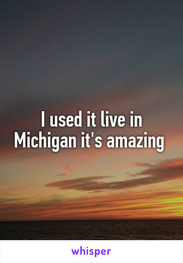 I used it live in Michigan it's amazing 