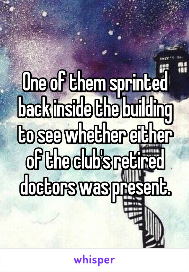 One of them sprinted back inside the building to see whether either of the club's retired doctors was present.