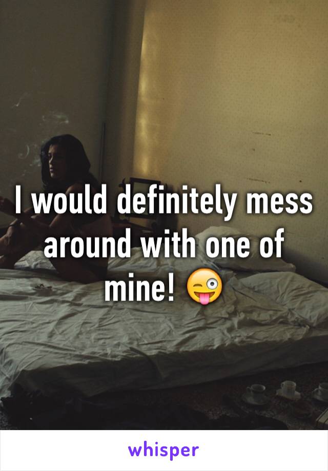 I would definitely mess around with one of mine! 😜