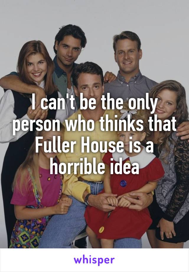 I can't be the only person who thinks that Fuller House is a horrible idea