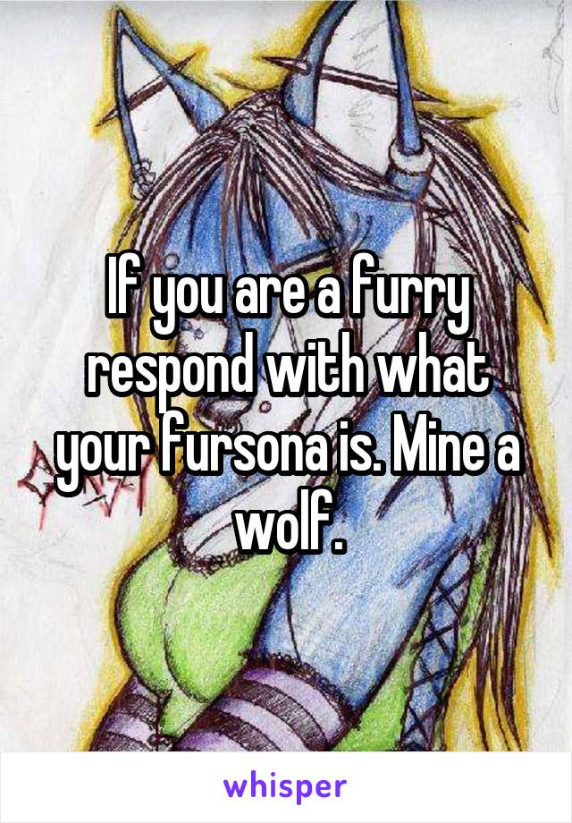 If you are a furry respond with what your fursona is. Mine a wolf.