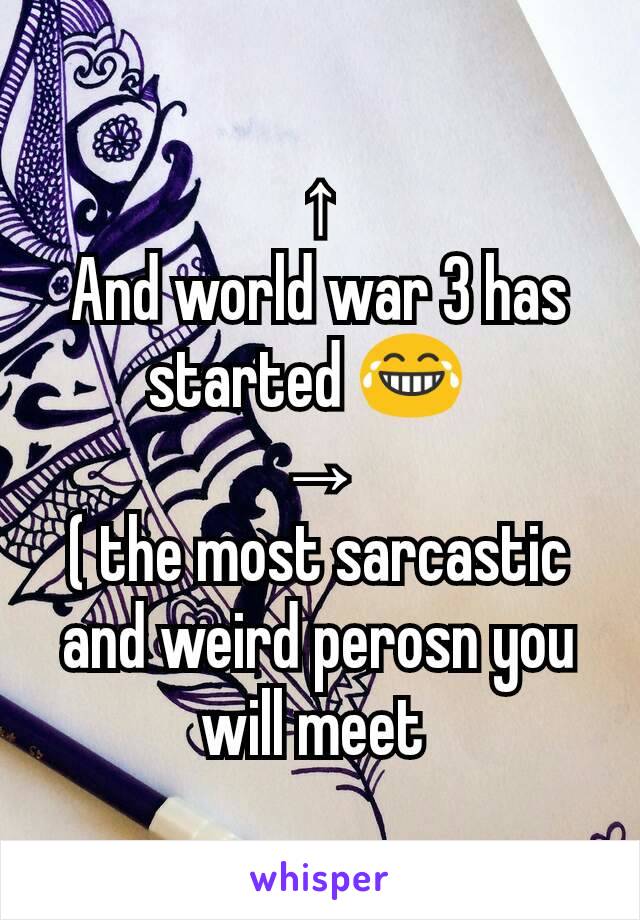 ↑
And world war 3 has started 😂  
→
( the most sarcastic and weird perosn you will meet 