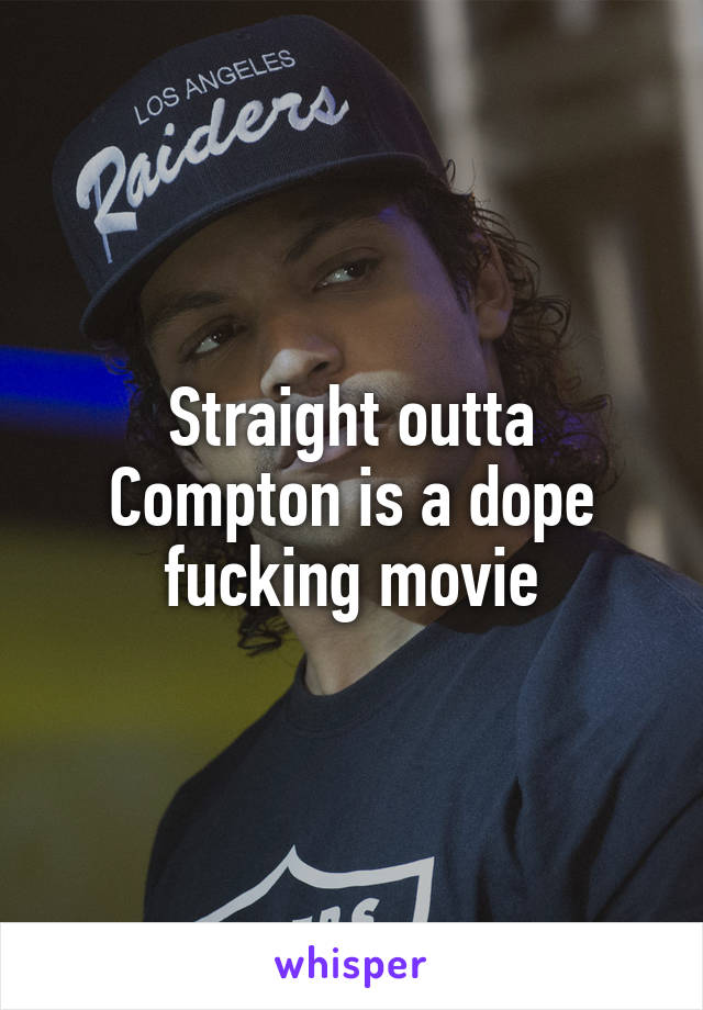 Straight outta Compton is a dope fucking movie