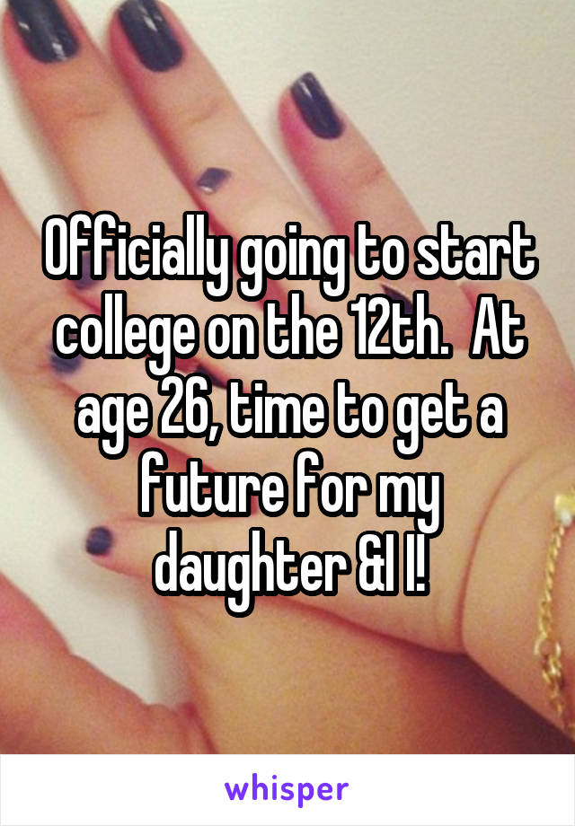 Officially going to start college on the 12th.  At age 26, time to get a future for my daughter &I I!