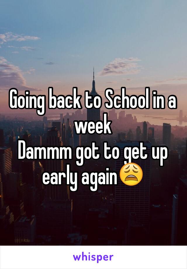 Going back to School in a week 
Dammm got to get up early again😩