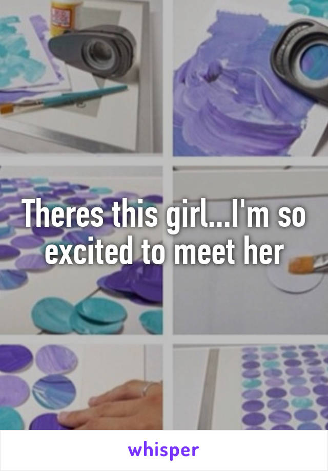 Theres this girl...I'm so excited to meet her