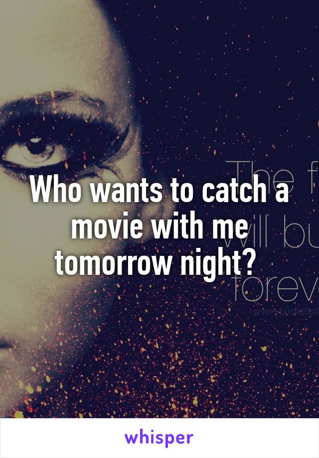 Who wants to catch a movie with me tomorrow night? 