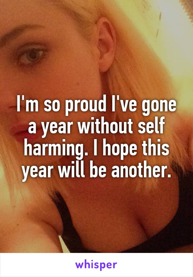 I'm so proud I've gone a year without self harming. I hope this year will be another.