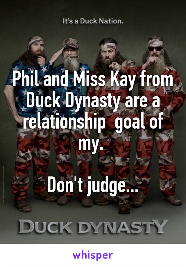 Phil and Miss Kay from Duck Dynasty are a relationship  goal of my. 

Don't judge...