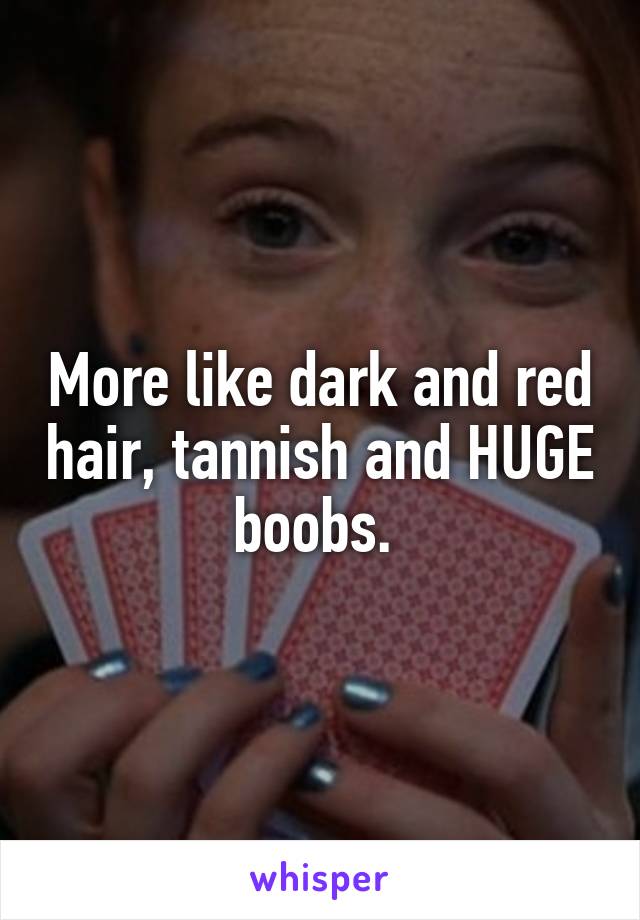 More like dark and red hair, tannish and HUGE boobs. 