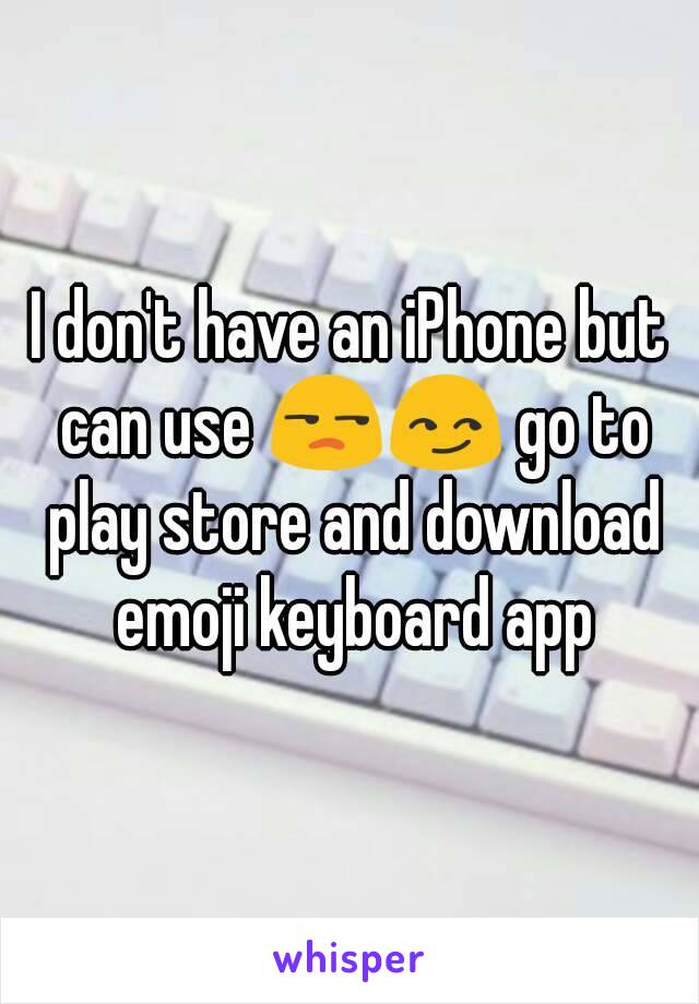 I don't have an iPhone but can use 😒😏 go to play store and download emoji keyboard app