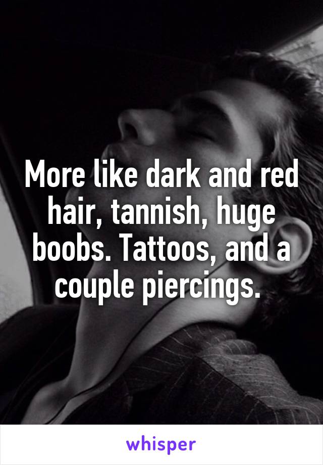 More like dark and red hair, tannish, huge boobs. Tattoos, and a couple piercings. 