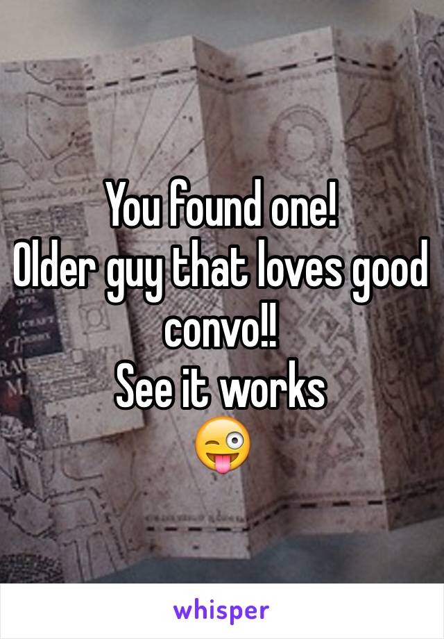 You found one! 
Older guy that loves good convo!!
See it works 
😜