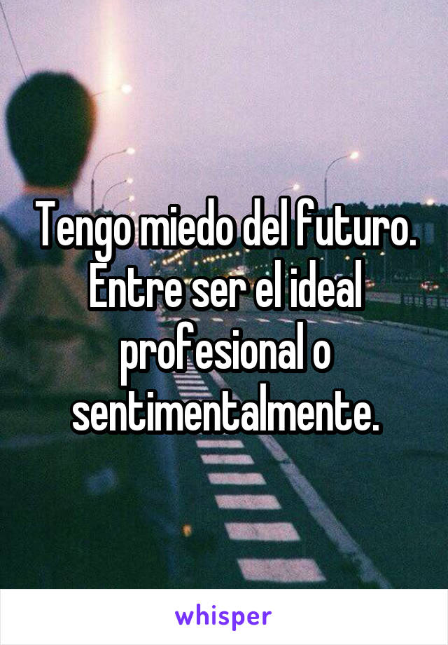 Tengo miedo del futuro. Entre ser el ideal profesional o sentimentalmente.