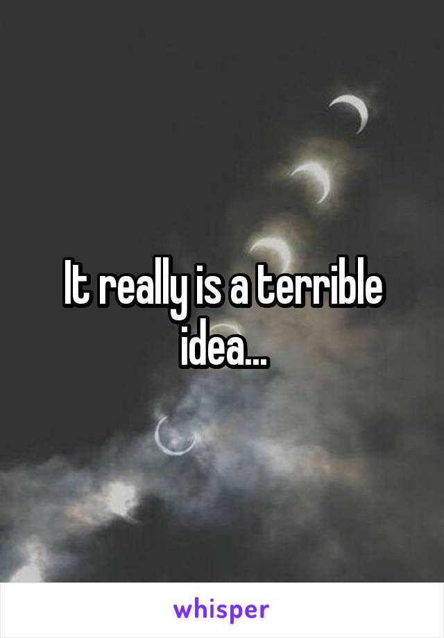 It really is a terrible idea...