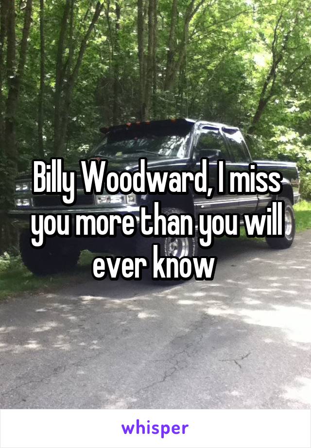 Billy Woodward, I miss you more than you will ever know 