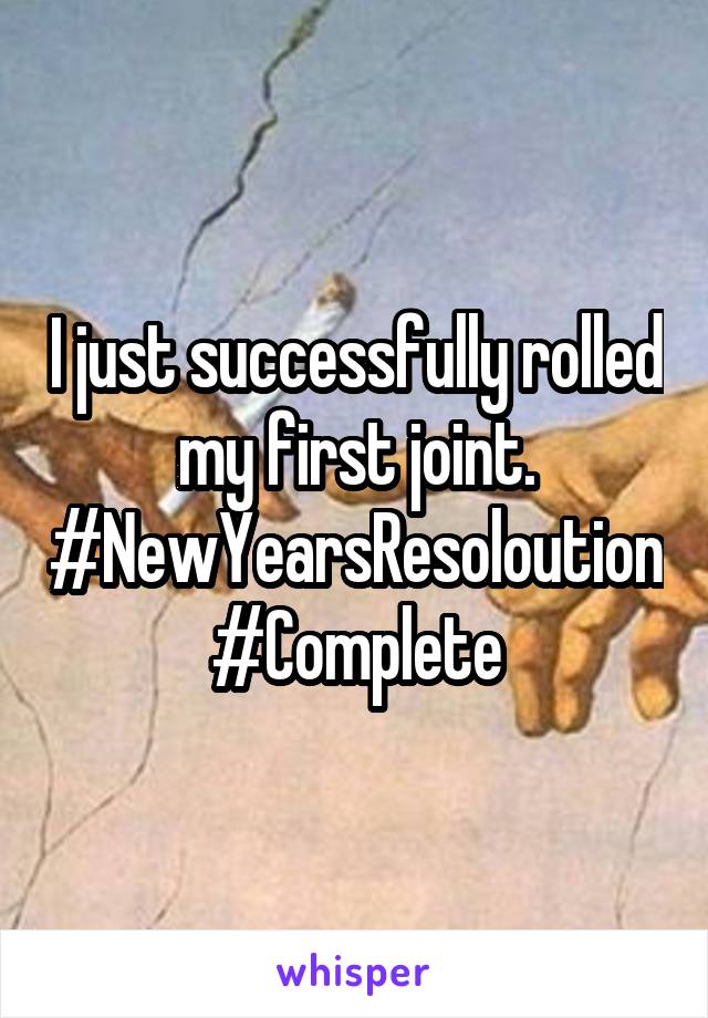 I just successfully rolled my first joint.
#NewYearsResoloution
#Complete