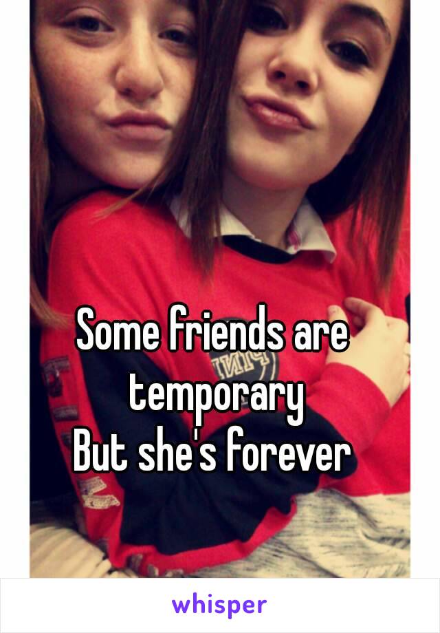 Some friends are temporary
But she's forever