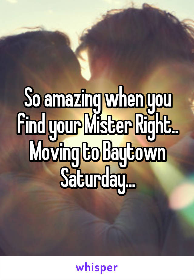 So amazing when you find your Mister Right..
Moving to Baytown Saturday...