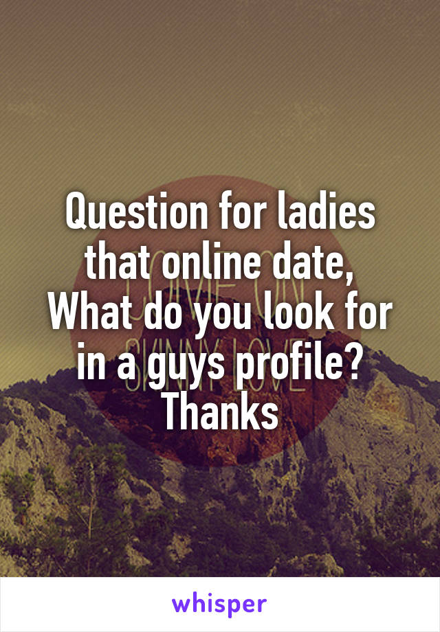 Question for ladies that online date,
What do you look for in a guys profile?
Thanks