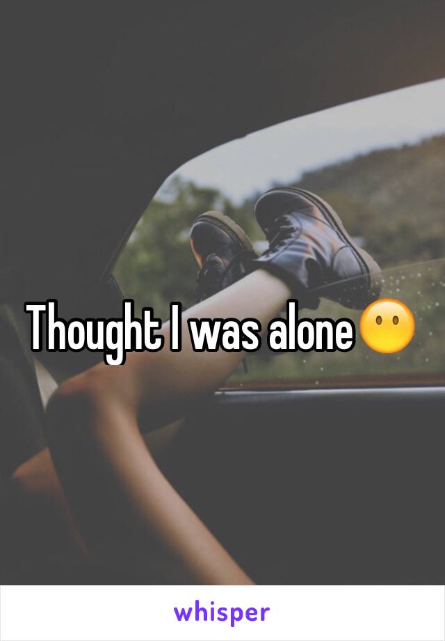 Thought I was alone😶