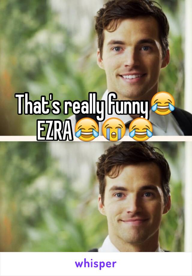 That's really funny😂EZRA😂😭😂