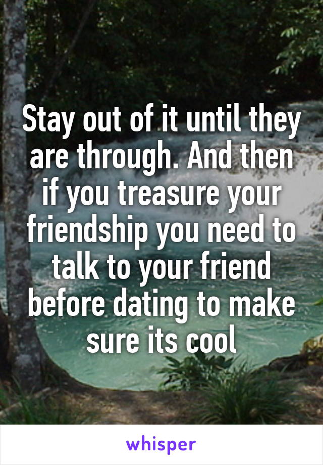 Stay out of it until they are through. And then if you treasure your friendship you need to talk to your friend before dating to make sure its cool