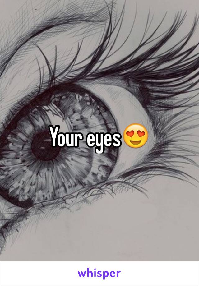 Your eyes😍