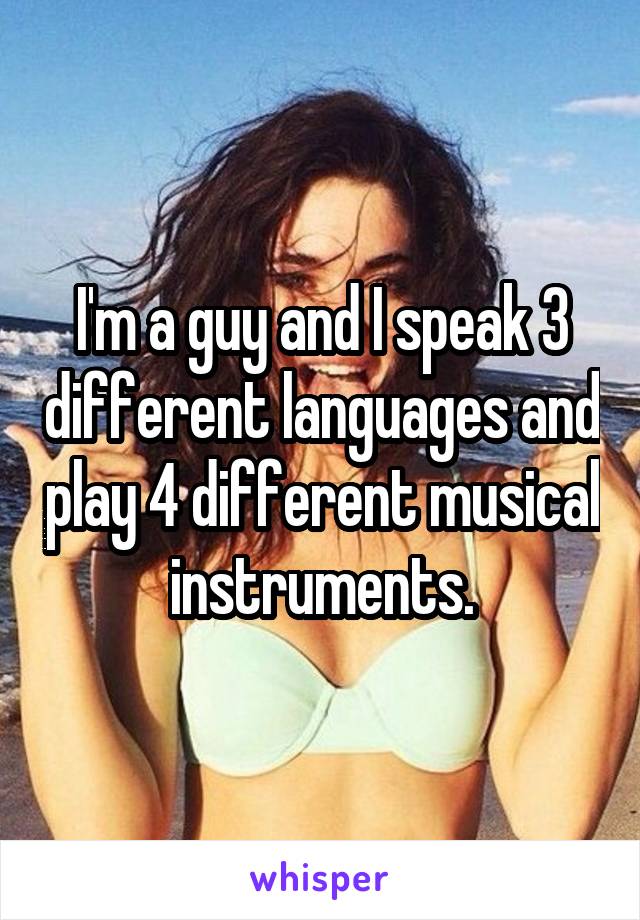 I'm a guy and I speak 3 different languages and play 4 different musical instruments.