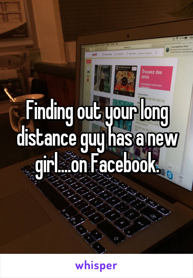 Finding out your long distance guy has a new girl....on Facebook.