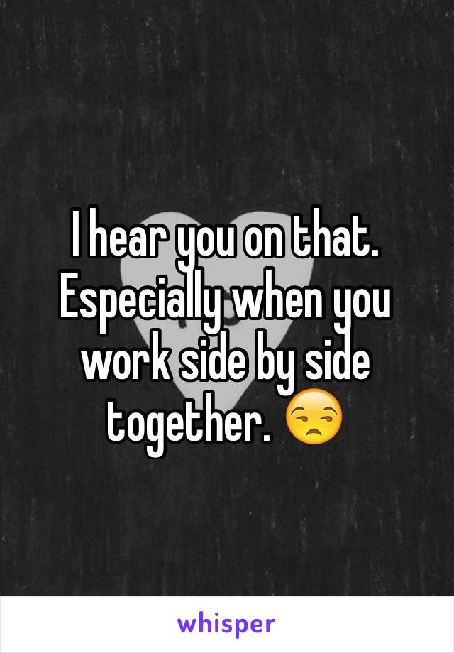 I hear you on that. Especially when you work side by side together. 😒