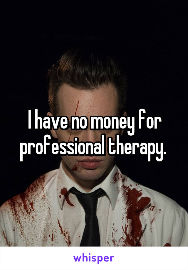 I have no money for professional therapy. 