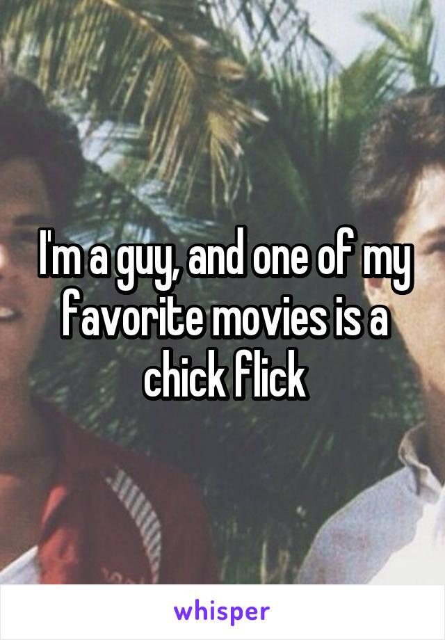 I'm a guy, and one of my favorite movies is a chick flick