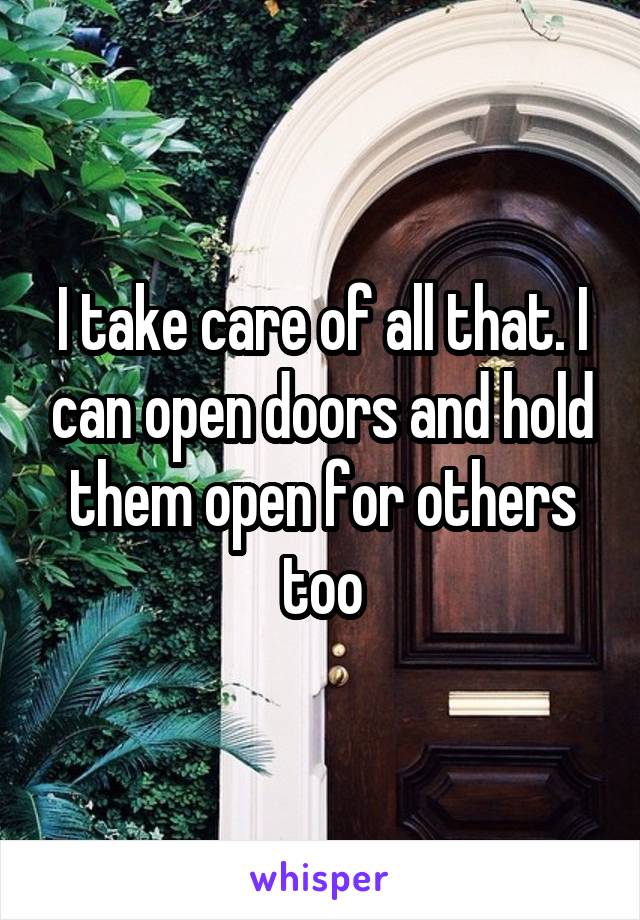 I take care of all that. I can open doors and hold them open for others too