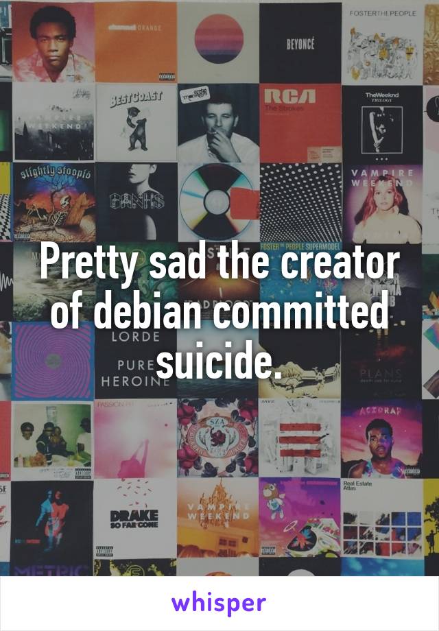 Pretty sad the creator of debian committed suicide.