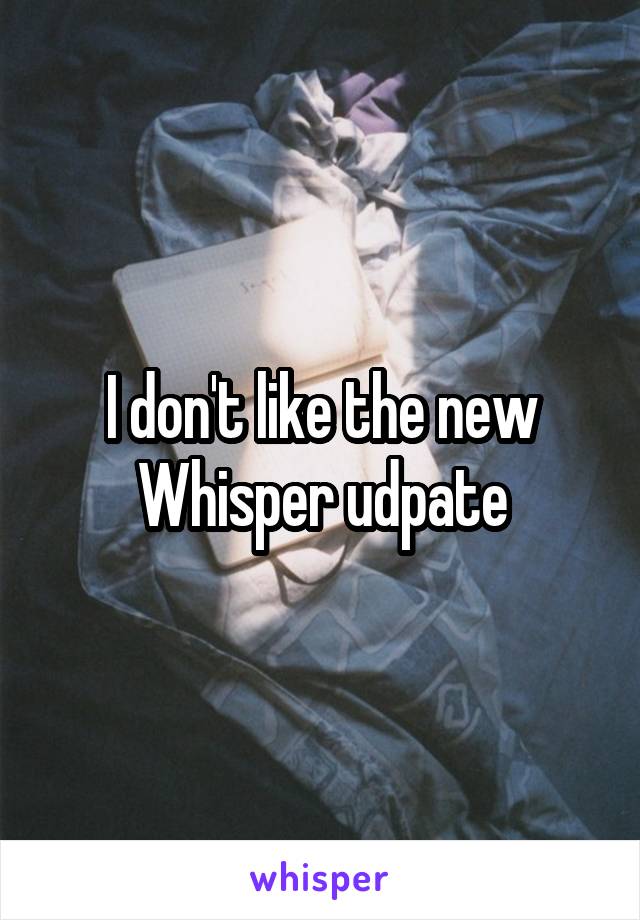 I don't like the new Whisper udpate